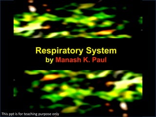 Respiratory System
by Manash K. Paul
This ppt is for teaching purpose only
 