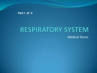 RESPIRATORY SYSTEM Medical Terms Part I  of  II 
