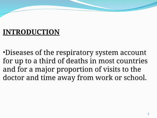 INTRODUCTION
•Diseases of the respiratory system account
for up to a third of deaths in most countries
and for a major proportion of visits to the
doctor and time away from work or school.
2
 