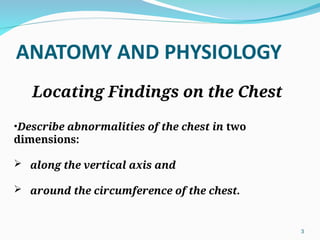 Locating Findings on the Chest
•Describe abnormalities of the chest in two
dimensions:
 along the vertical axis and
 around the circumference of the chest.
3
 