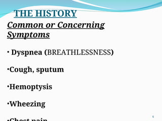 THE HISTORY
Common or Concerning
Symptoms
• Dyspnea (BREATHLESSNESS)
•Cough, sputum
•Hemoptysis
•Wheezing
6
 