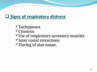 Tachypnoea
Cyanosis
Use of respiratory accessory muscles
Inter costal retractions
Flaring of alae nasae.
64
 