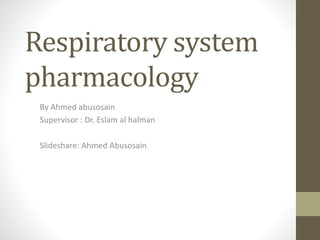 Respiratory system
pharmacology
By Ahmed abusosain
Supervisor : Dr. Eslam al halman
Slideshare: Ahmed Abusosain
 