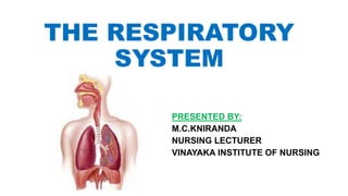 THE RESPIRATORY
SYSTEM
PRESENTED BY:
M.C.KNIRANDA
NURSING LECTURER
VINAYAKA INSTITUTE OF NURSING
 