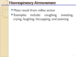 Most result from reflex action
Examples include: coughing, sneezing,
crying, laughing, hiccupping, and yawning
78
Nonrespiratory AirmovementNonrespiratory Airmovement
 