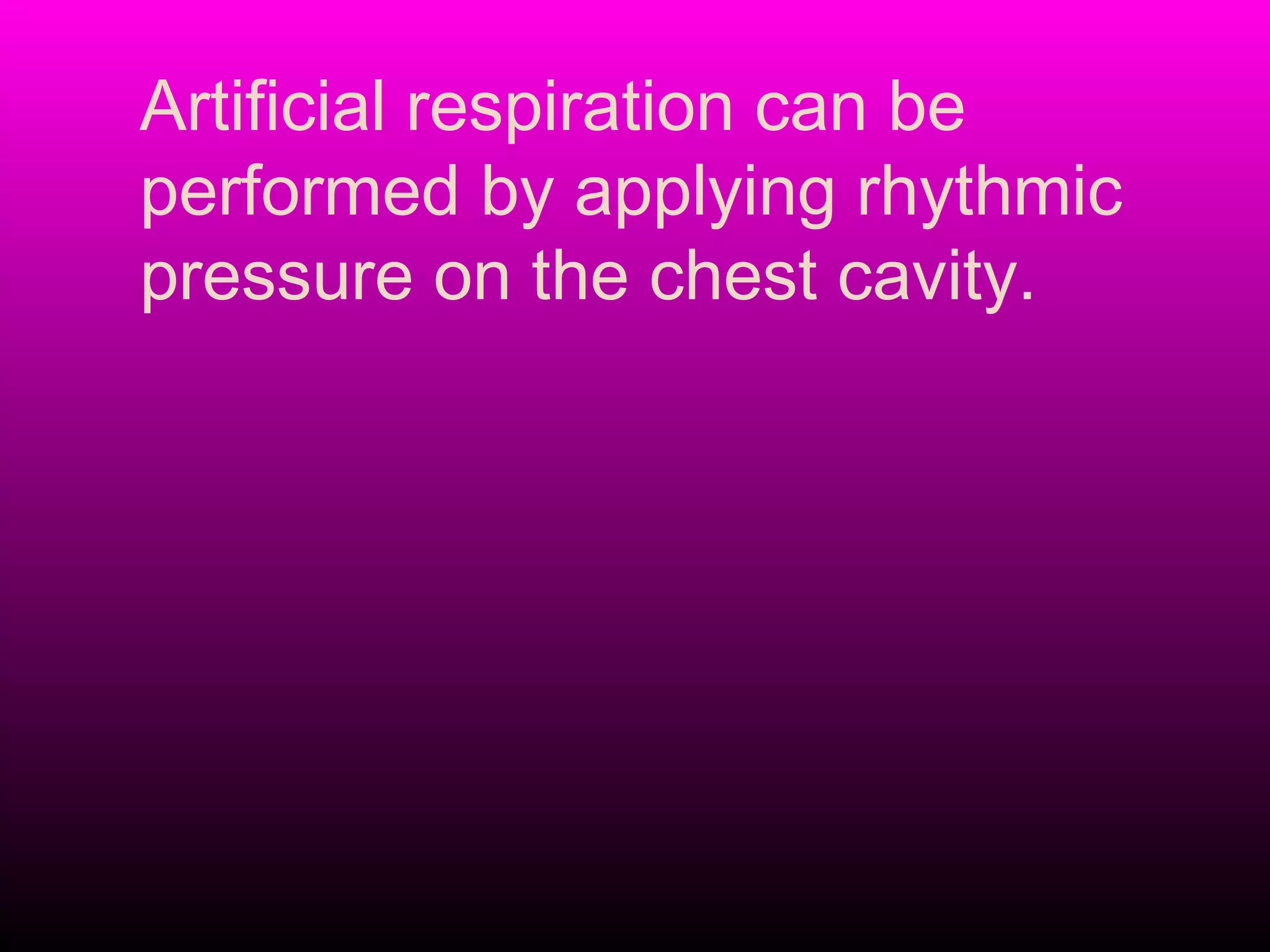 Artificial respiration can be
performed by applying rhythmic
pressure on the chest cavity.
 