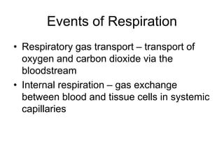 Events of Respiration
• Respiratory gas transport – transport of
oxygen and carbon dioxide via the
bloodstream
• Internal respiration – gas exchange
between blood and tissue cells in systemic
capillaries
 