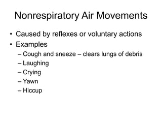 Nonrespiratory Air Movements
• Caused by reflexes or voluntary actions
• Examples
– Cough and sneeze – clears lungs of debris
– Laughing
– Crying
– Yawn
– Hiccup
 