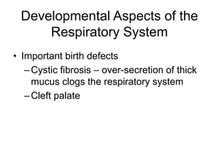 Developmental Aspects of the
Respiratory System
• Important birth defects
–Cystic fibrosis – over-secretion of thick
mucus clogs the respiratory system
–Cleft palate
 