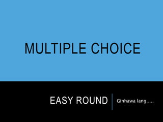 EASY ROUND Ginhawa lang…..
MULTIPLE CHOICE
 