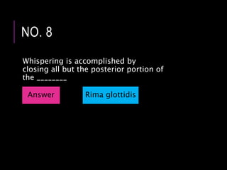 Whispering is accomplished by
closing all but the posterior portion of
the ________
NO. 8
Answer Rima glottidis
 