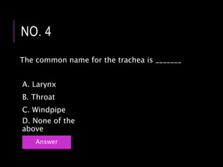 The common name for the trachea is _______
NO. 4
Answer
C. Windpipe
B. Throat
A. Larynx
D. None of the
above
 