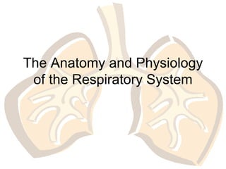 The Anatomy and Physiology
of the Respiratory System
 