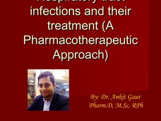 Respiratory tractRespiratory tract
infections and theirinfections and their
treatment (Atreatment (A
PharmacotherapeuticPharmacotherapeutic
Approach)Approach)
By: Dr. Ankit Gaur
Pharm.D, M.Sc, RPh
 