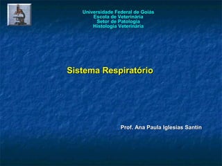 Universidade Federal de Goiás
       Escola de Veterinária
         Setor de Patologia
       Histologia Veterinária




Sistema Respiratório




                  Prof. Ana Paula Iglesias Santin
 