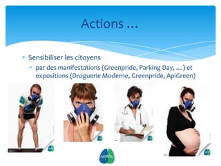 Actions …

Sensibiliser les citoyens
  par des manifestations (Greenpride, Parking Day, …) et
  expositions (Droguerie Moderne, Greenpride, ApiGreen)




                            10
 