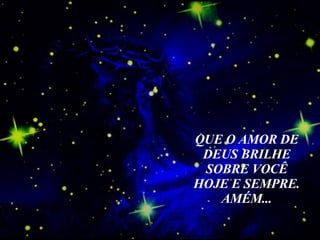 QUE O AMOR DE DEUS BRILHE SOBRE VOCÊ HOJE E SEMPRE. AMÉM...   