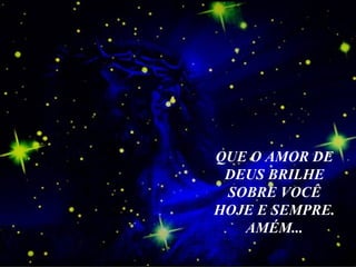 QUE O AMOR DE DEUS BRILHE SOBRE VOCÊ HOJE E SEMPRE. AMÉM...   