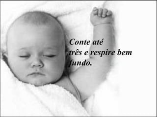 Conte até  três e respire bem fundo. 