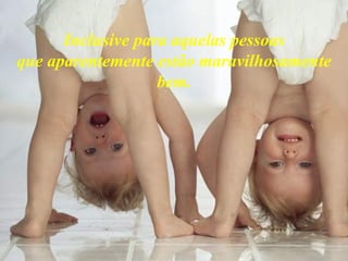 Inclusive para aquelas pessoas que aparentemente estão maravilhosamente bem. 