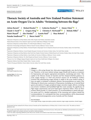 P O S I T I O N P A P E R
Thoracic Society of Australia and New Zealand Position Statement
on Acute Oxygen Use in Adults: ‘Swimming between the flags’
Adrian Barnett1
| Richard Beasley2
| Catherine Buchan3,4
| Jimmy Chien5
|
Claude S. Farah6
| Gregory King7
| Christine F. McDonald8
| Belinda Miller9
|
Maitri Munsif8
| Alex Psirides10
| Lynette Reid11
| Mary Roberts5
|
Natasha Smallwood3,4
| Sheree Smith12
1
Department of Respiratory and Sleep Medicine, Mater Public Hospital, South Brisbane, Queensland, Australia
2
Medical Research Institute of New Zealand & Capital Coast District Health Board, Wellington, New Zealand
3
Department of Respiratory and Sleep Medicine, The Alfred Hospital, Melbourne, Victoria, Australia
4
Department of Immunology and Respiratory Medicine, Monash University, Melbourne, Victoria, Australia
5
Department of Respiratory and Sleep Medicine, Westmead Hospital, Ludwig Engel Centre for Respiratory Research and University of Sydney, Sydney, New South Wales,
Australia
6
Department of Respiratory Medicine, Concord Hospital, Macquarie University and University of Sydney, Sydney, New South Wales, Australia
7
Department of Respiratory and Sleep Medicine, Royal North Shore Hospital, Woolcock Institute of Medical Research and University of Sydney, Sydney, New South Wales, Australia
8
Department of Respiratory and Sleep Medicine, Austin Health and University of Melbourne, Melbourne, Victoria, Australia
9
Department of Respiratory Medicine, The Alfred Hospital and Monash University, Melbourne, Victoria, Australia
10
Intensive Care Unit, Wellington Regional Hospital, Capital and Coast District Health Board, Wellington, New Zealand
11
Respiratory Medicine, Royal Hobart Hospital, Hobart, Tasmania, Australia
12
School of Nursing and Midwifery, Western Sydney University, Sydney, New South Wales, Australia
Correspondence
Gregory King
Email: gregory.king@sydney.edu.au
Associate Editor: Chi Chiu Leung;
Senior Editor: Philip Bardin
Abstract
Oxygen is a life-saving therapy but, when given inappropriately, may also be hazard-
ous. Therefore, in the acute medical setting, oxygen should only be given as treatment
for hypoxaemia and requires appropriate prescription, monitoring and review. This
update to the Thoracic Society of Australia and New Zealand (TSANZ) guidance on
acute oxygen therapy is a brief and practical resource for all healthcare workers
involved with administering oxygen therapy to adults in the acute medical setting. It
does not apply to intubated or paediatric patients. Recommendations are made in the
following six clinical areas: assessment of hypoxaemia (including use of arterial blood
gases); prescription of oxygen; peripheral oxygen saturation targets; delivery, including
non-invasive ventilation and humidified high-flow nasal cannulae; the significance of
high oxygen requirements; and acute hypercapnic respiratory failure. There are three
sections which provide (1) a brief summary, (2) recommendations in detail with prac-
tice points and (3) a detailed explanation of the reasoning and evidence behind the
recommendations. It is anticipated that these recommendations will be disseminated
widely in structured programmes across Australia and New Zealand.
K E Y W O R D S
acute oxygen therapy, oxygen prescription, position statement, target oxygen saturations, titrated oxygen
This document has been endorsed by the Thoracic Society of Australia and New Zealand Board on 18 February 2022. It is due for review in 2027. The authors are listed in
alphabetical order.
Received: 21 September 2021 Accepted: 3 January 2022
DOI: 10.1111/resp.14218
This is an open access article under the terms of the Creative Commons Attribution-NonCommercial License, which permits use, distribution and reproduction in any medium,
provided the original work is properly cited and is not used for commercial purposes.
© 2022 The Authors. Respirology published by John Wiley & Sons Australia, Ltd on behalf of Asian Pacific Society of Respirology.
Respirology. 2022;1–15. wileyonlinelibrary.com/journal/resp 1
 