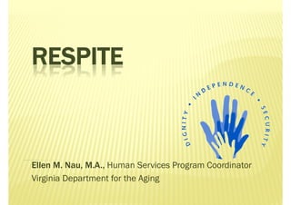 RESPITE



Ellen M. Nau, M.A., Human Services Program Coordinator
Virginia Department for the Aging
 