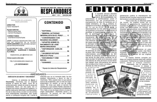 AÑO 1 Nº 2 EDICIÓN 2008
REVISTA DE ANÁLISIS, CIENCIA Y CULTURA
REDACCIÓN DE LA REVISTA
RESPLANDORES
DIRECTOR:
David Acevedo R.
Equipo editorial:
- Patroco Perez Solis
- Carmen RivaAguero
CORRECTORES:
- José María EduardoAyala
¡OJO!: Cualquier reproducción total o par-
cial del contenido de la revista
RESPLANDORES está permitido siempre
que se mencione la fuente.
S U G E R E N C I A S , C R Í T I C A S ,
ARTÍCULOS, AUSPICIOS Y PEDIDOS
ALE-MAIL:
resplandores_peru@hotmail.com
Visita nuestro sitio web:
http://culturadelpueblo.iespana.es
¡¡TE ESPERAMOS!!
CONTENIDO
* Equipo de redacción Resplandores
Pág.
2 3
EDITORIALa sociedad peruana atraviesa
una de sus peores crisis en su
Lhistoria. En lo económico: han
profundizado la semifeudalidad (crece el
latifundismo con las privatizaciones y
expropiaciones de miles de hectáreas por el
capital extranjero), se cae a pedazos su
capitalismo burocrático, agudizado con la firma
del TLC con los EE.UU. En lo social: la
descomposición es mas saltante: incremento
de la pobreza, la corrupción, la delincuencia, el
pandillaje, la drogadicción, la prostitución, etc.
En lo político: se profundiza la
semicolonialidad, ya que las ordenes vienen
directamente del gobierno yanqui, con el
gobierno servil a intereses foráneos, para lo
cual refuerzan sus Estado neofascista contra
las masas populares. En lo cultural: difunden
su ideología individualista (el neoliberalismo),
sembrando la indiferencia y confusión a cerca
del papel histórico del proletariado.
Hoy, el nivel de vida de 1,6 mil millones
de personas ha caído cualitativamente desde
los años 1990. A diario mueren 30 mil niños de
enfermedades prevenibles. Más de 800
millones de personas padecen desnutrición y
dos tercios de ellas jamás cumplirán los 40
años de edad. Ni hablar de la educación, pues
250 millones de niños del tercer mundo tienen
que trabajar como niño-esclavos por apenas
dos comidas al día. A diario, se obliga a
decenas de miles de jóvenas
a p r o s t i t u i r s e .
Cientos de
millones de
jóvenes sin
t r a b a j o
recorren el
mercado de
t r a b a j o
g l o b a l i z a d o
como esclavos
m o d e r n o s e n
b u s c a d e
sustento. Así, el
n u e v o o r d e n
mundial imperialista
de privatización,
l i b e r a l i s m o y
globalización justifica la intensificación del
proceso de freír a la gran mayoría de las masas
del mundo en una sola cazuela de barro.
Pese a todo ello, en diferentes partes
del mundo, los pueblos luchan por su
liberación, en perspectiva de transformar la
sociedad en decadencia. Corroborado por las
luchas que desenvuelven los mineros, los
docentes, los agricultores, los estudiantes, las
amas de casa, etc. Sobre la base de esta lucha
reivindicativa los trabajadores se agrupan y se
esclarecen en cuanto a retomar su espíritu. El
problema minero en el Perú, muestra claramen-
te que la semifeudalidad se profundiza y que el
Estado peruano sirve a las transnacionales
extranjeras para que estas expolien los
recursos naturales haciendo que el país sea
únicamente proveedor de materia prima, sin ni
siquiera dejar un mínimo de sus enormes
ganancias.
Así mismo realizamos un justo
homenaje al maestro del pueblo José María
Argüedas, conmemoramos su natalicio y se
profundiza en el estudio de sus orígenes
campesinos.
El maestro Dolorier comparte sus
ideas con nuestros lectores sobre arte, política
y educación. Publicamos la II parte del estudio
bíblico, desde un enfoque científico-
materialista, con la intención de
fomentar el debate y
esclarecimiento
. Igualmente
el profesor
B a l m e s
Lozano nos
ilustra sobre la
situación de las
danzas andinas
en las ciudades.
Finalmen
te esperamos sus
aportes, criticas,
s u g e r e n c i a s ,
¿cómo hacerlo? Lea
el articulo Aunando
al final de la revista.
ANÉCDOTA DE BEVIN Y VISCHINSKY
Veamos, la anécdota de Bevin y
Vischinsky. Vischinsky era un dirigente
durante la época de Stalin; venía de la
aristocracia pero, adoptó de veras la causa del
proletariado. Bevin, por otra parte, era un
dirigente del Partido Laborista de Inglaterra, un
partido totalmente reformista y proimperialista.
Era de la clase obrera, es decir, en ese sentido
tenía antecedentes intachables, pero acabó
siendo un politiquero burgués más. Cuenta la
anécdota que, en un momento dado, los dos
estaban discutiendo y Bevin le dijo a
Vischinsky: "Mira, puedes decir lo que quieras
acerca del proletariado, pero tú eres de origen
aristocrático. En cambio, yo soy de origen
obrero. Me dices que estoy al servicio del
capitalismo y que nuestro Partido Laborista no
es revolucionario ni representa al proletariado.
Pero, fíjate, yo soy de origen obrero y tú eres de
origen aristocrático". Vischinsky sonrió y le
respondió: "Al parecer los dos hemos
traicionado a nuestra clase".
!EDITORIAL
!MINERIA: ACTIVIDAD
IMPERIALISTA EN EL PERÚ*
!CONVERSANDO CON
RICARDO DOLORIER*
!APUNTES SOBRE EL
NACIMIENTO DE JOSÉ
MARÍA ARGUEDAS
!HISTORIADOR: CARLOS
LAZO
!UN BREVE ESTUDIO
BÍBLICO II Parte
!DOCUMANIA Y CINE
SOCIAL
!AUNANDO
3
4
14
22
30
31
38
39
 