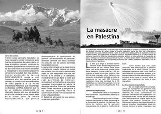 | p a g 5 || p a g 4 |
a elite que dirige la entidad sionista
llamada Israel, desató la agresión más
Lcriminal de los últimos años sobre
Gaza, uno de los trozos que quedan como
tierra palestina. Suman más de 1300 los
muertos en estos pocos días de terror, casi
800 de ellos mujeres y niños. Gaza con una
población de alrededor de millón y medio de
palestinos en tan solo 360 kilómetros
cuadrados, tiene una densidad de 4.100
habitantes por kilometro cuadrado. Uno de
los lugares más densamente poblados de la
tierra.
Terrorismo imperialista
Bombardear Gaza, es un crimen de
lesa humanidad. Los sionistas lo saben y no
tendrán paz.
Cada gota de sangre de los niños y
mujeres asesinados en Gaza, denuncia ante
la humanidad la injusticia y la barbarie. Son
miles de heridos por la agresión
coauspiciada por el gobierno moribundo de
Bush.
Cada bomba que cae, cada
asesinato, está enmarcado en la ofensiva
imperialista en el Medio Oriente. La gran
estrategia imperialista tiene como centro el
reforzamiento de la entidad sionista, y en
ella de los sectores más reaccionarios. Es su
principal activo para el control sobre la
región más importante del globo a nivel
energético.
La financiación imperialista
Es una región altamente compleja,
donde se superponen los gobiernos más
autocráticos de la tierra con las mayores
reservas de crudo, combinando los
intereses mercantiles del imperialismo con
las apropiaciones inicuas de las dinastías
más reaccionarias en buena parte de los
países que rodean Palestina. Las
diferencias religiosas han desembocado en
guerras cruentas, manipuladas desde los
mismos centros de poder imperiales, que
Masacre
en Palestina
seno del pueblo.
Frente a este panorama desolador, se
hace necesario cumplir reorganizar a als
fuerzas progresistas de nuestro país, en
base al objetivo concreto: continuar en
las tareas que demanda el momento que
es de lucha social. Asi mismo reorientar
y reorganizar a los sectores populares
del campo y la ciudad. Con este objetivo,
h e m o s e l a b o r a d o l a r e v i s t a
RESPLANDORES, desde la cual
buscamos abrir los espacios para el
debate y la construcción de la alternativa
de lucha popular a la luz de las
enseñanzas históricas que nos entrega
la ideología científica. Sabemos que no
es un problema simplemente de
discusión teórica, sino que se resuelve
en la lucha cotidiana con las masas, este
es el primer paso, la revista
RESPLANDORES, que permita
desenmascarar el oportunismo en
general y el revisionismo en particular,
deslindar caminos con ellos y avanzar
en conjunto con las clases oprimidas
hacia la lucha social.
La sangre derramada por la clase obrera
a lo largo de nuestra historia no puede
ser en vano, con ella nos ha demostrado
como las vías electoreras solo nos han
llevado a la muerte y el retroceso,
nuestra tarea hoy es darle el valor que
esos sacrificios se merecen,
demostrando en los hechos la vigencia y
necesidad irrenunciable de asumir la
ideología científica. Entonces, las tareas
estan claras, reorientar y reorganizar a
los sectores populares hacia la
construccion de una nueva sociedad. No
existe otra posibilidad.
El debate se abre para los que opinan,
no para los que callan.
La masacre
en Palestina
El proletariado internacional y los pueblos del mundo expresan su rechazo y condena al genocidio
del Estado sionista de Israel contra el pueblo palestino, parte del plan del imperialismo
norteamericano para el Medio Oriente y para la continuación de su guerra de agresión contra los
pueblos árabes. Para garantizar su saqueo continuo del Medio Oriente y en un vano intento de
contener, reprimir y dividir las masas revolucionarias, aplican su plan genocida de “acuerdos de
paz” y “diálogo” así como en otras partes del mundo. Al mismo tiempo, tratan sistemáticamente de
dividir el pueblo palestino con sus planes para crear dos Estados palestinos separados, uno en
Gaza y otro en Cisjordania.
 