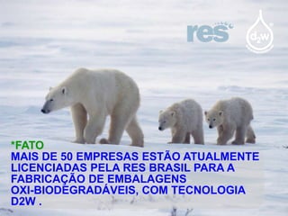 *FATO
MAIS DE 50 EMPRESAS ESTÃO ATUALMENTE
LICENCIADAS PELA RES BRASIL PARA A
FABRICAÇÃO DE EMBALAGENS
OXI-BIODEGRADÁVEIS, COM TECNOLOGIA
D2W .

 