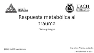 Respuesta metabólica al
trauma
Clínica quirúrgica
299592 Noé M. Lugo Quintero
Dra. Selene Artemisa Santander
13 de septiembre de 2018
 