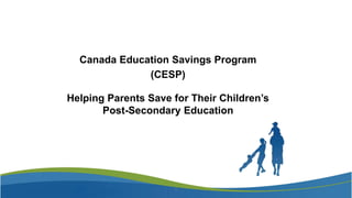 Canada Education Savings Program
(CESP)
Helping Parents Save for Their Children’s
Post-Secondary Education
1
 