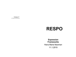 RESPO
Expression
Frameworks
Hana Marie Newman
11.1.2010
QuickTime™ and a
decompressor
are needed to see this picture.
 