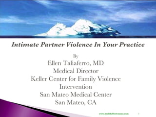 Intimate Partner Violence In Your Practice By Ellen Taliaferro, MD Medical Director Keller Center for Family Violence Intervention San Mateo Medical Center San Mateo, CA www.healthaftertrauma.com 