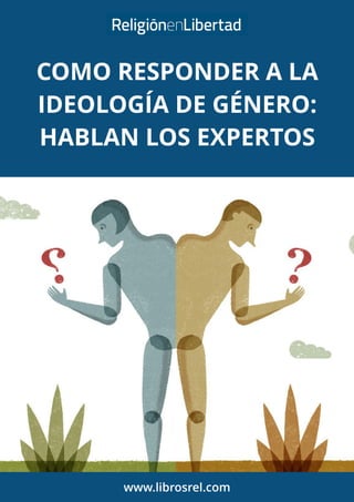 COMO RESPONDER A LA
IDEOLOGÍA DE GÉNERO:
HABLAN LOS EXPERTOS
www.librosrel.com
 