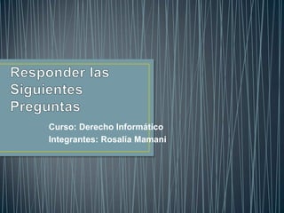 Curso: Derecho Informático
Integrantes: Rosalía Mamani

 