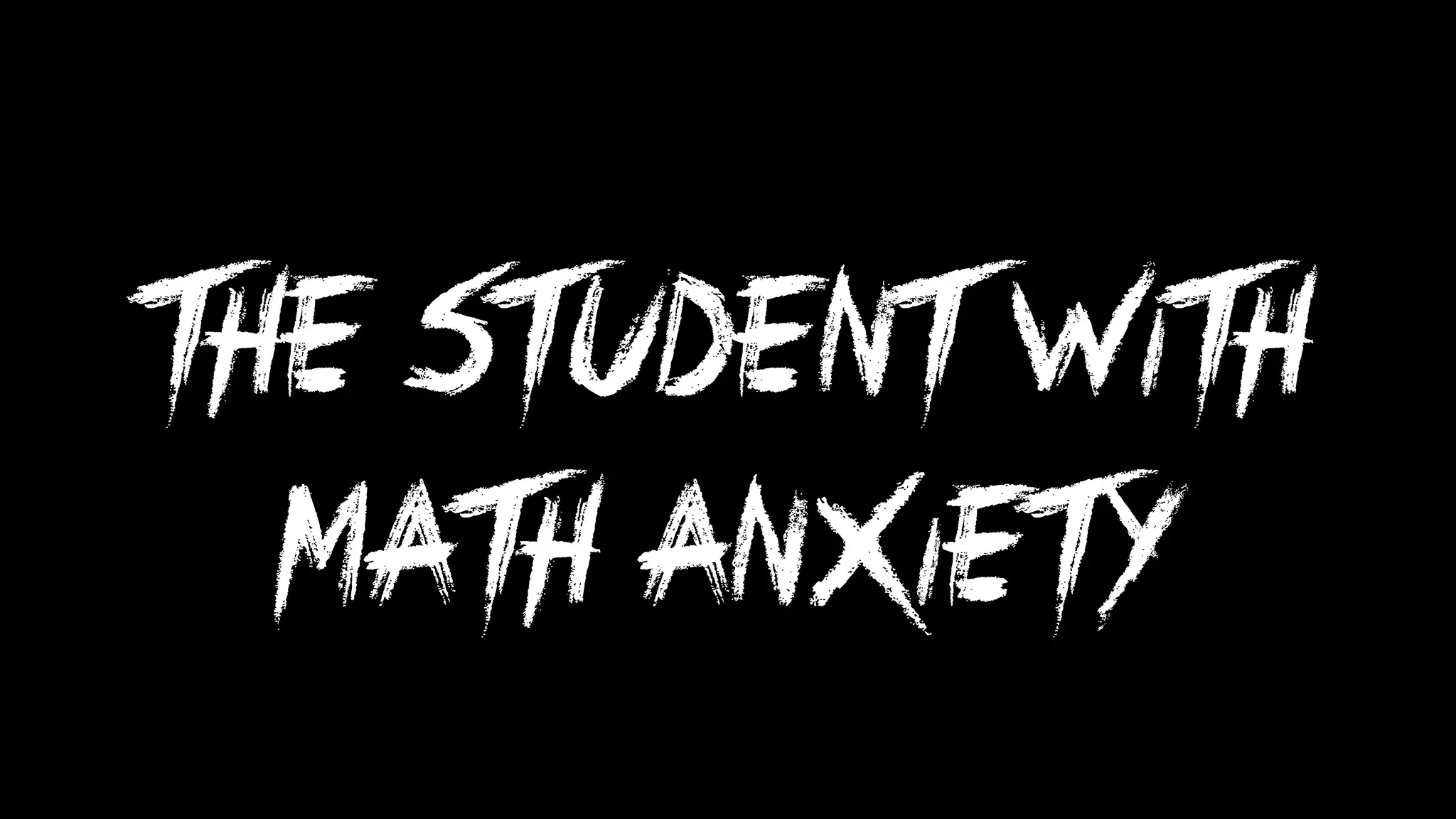 The student with
MATH ANXIETY
 