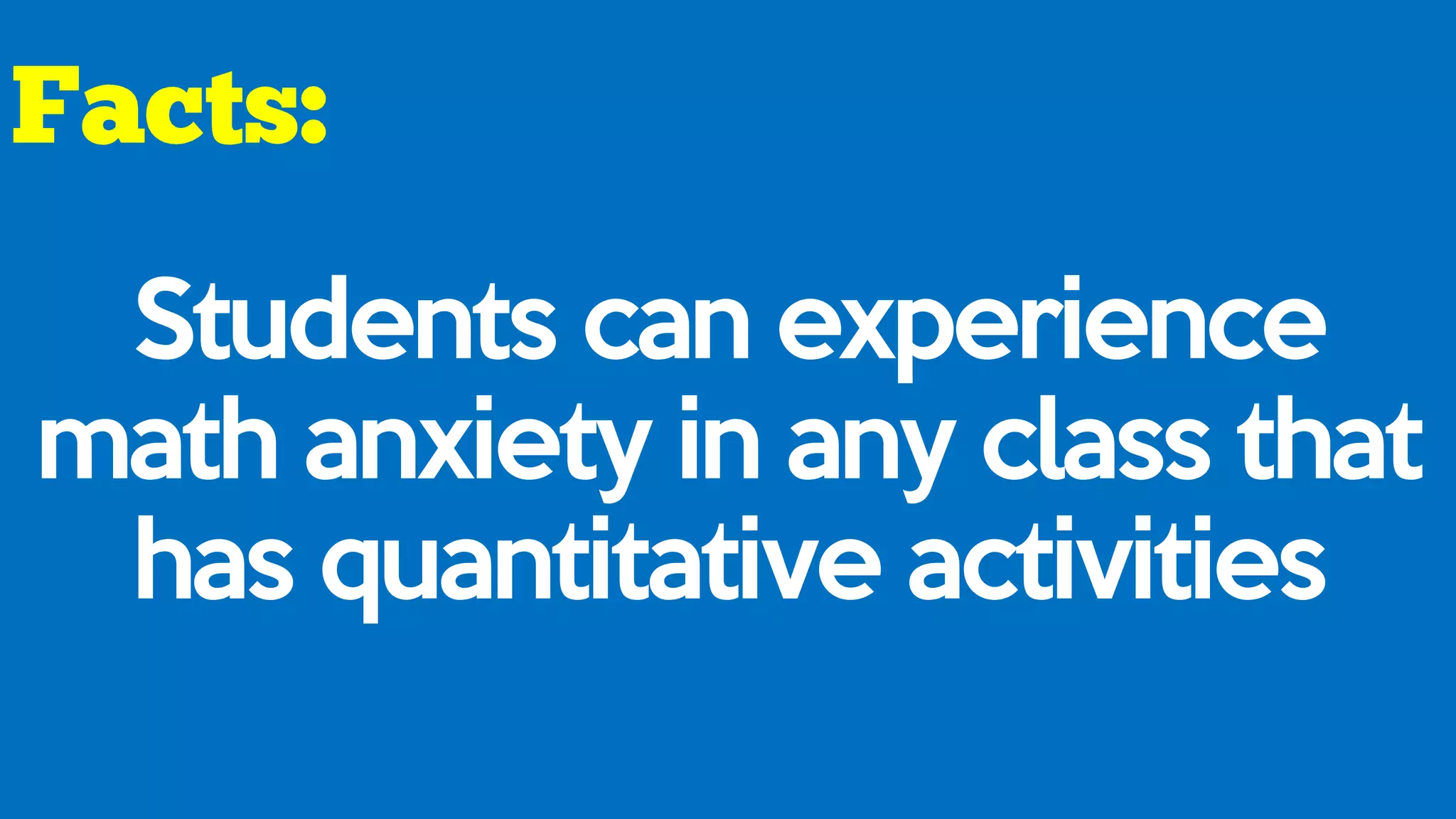Students can experience
math anxiety in any class that
has quantitative activities
 