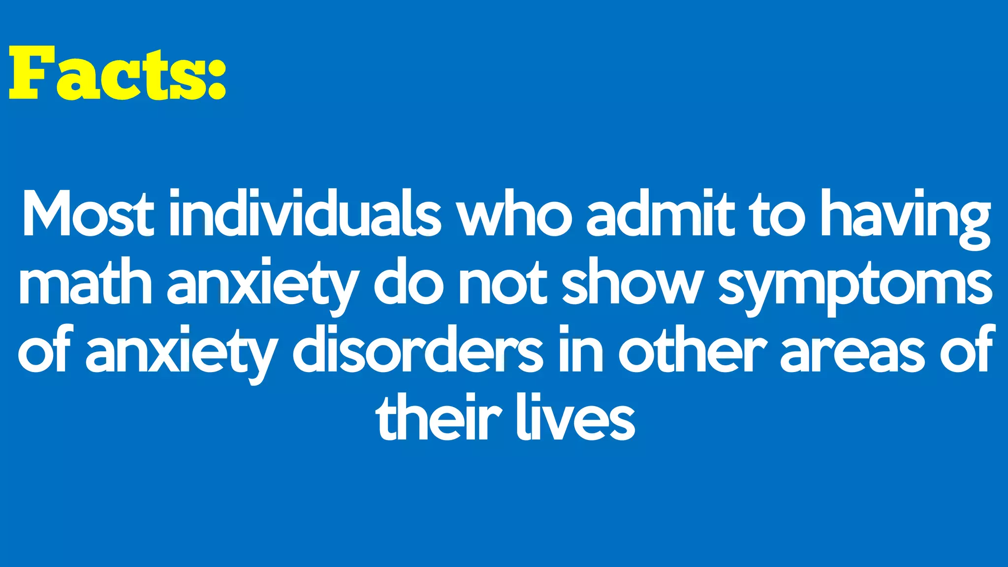 Most individuals who admit to having
math anxiety do not show symptoms
of anxiety disorders in other areas of
their lives
 