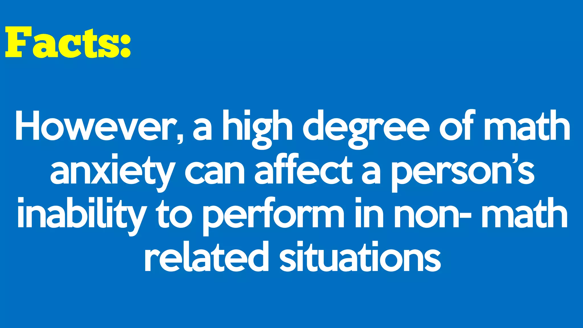 However, a high degree of math
anxiety can affect a person’s
inability to perform in non- math
related situations
 