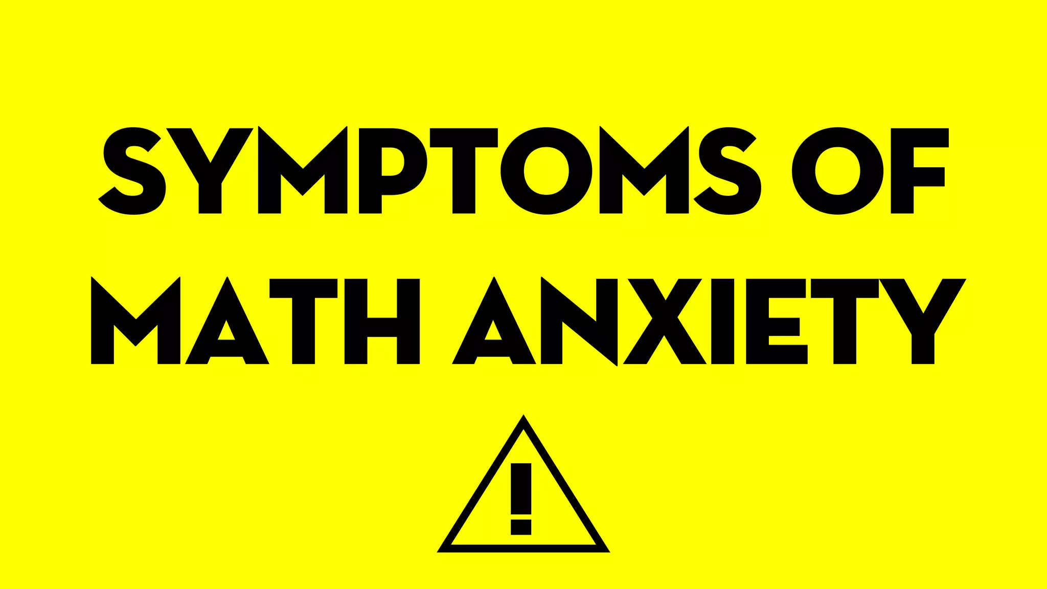 Symptoms of
math anxiety
!
 