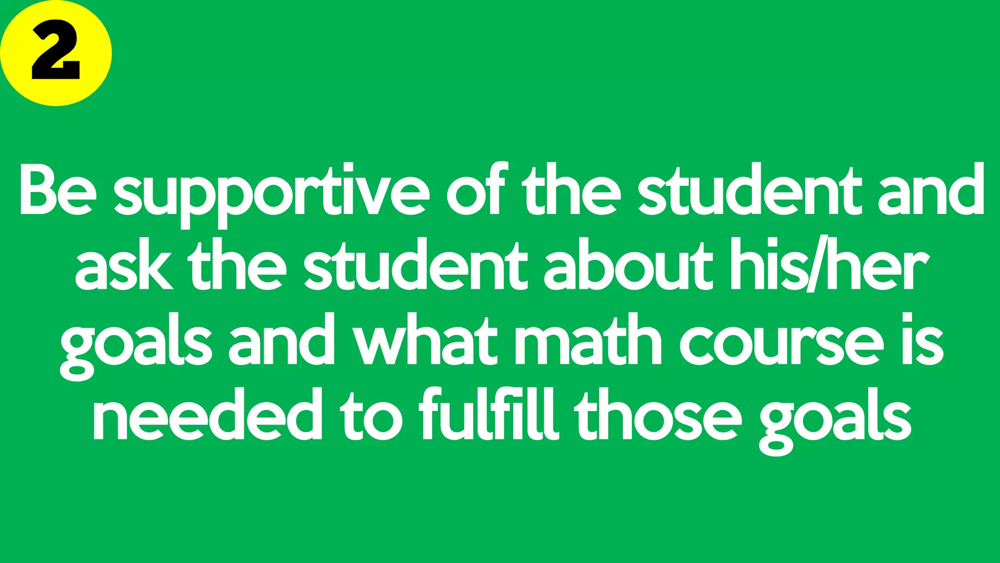 Be supportive of the student and
ask the student about his/her
goals and what math course is
needed to fulfill those goals
 
