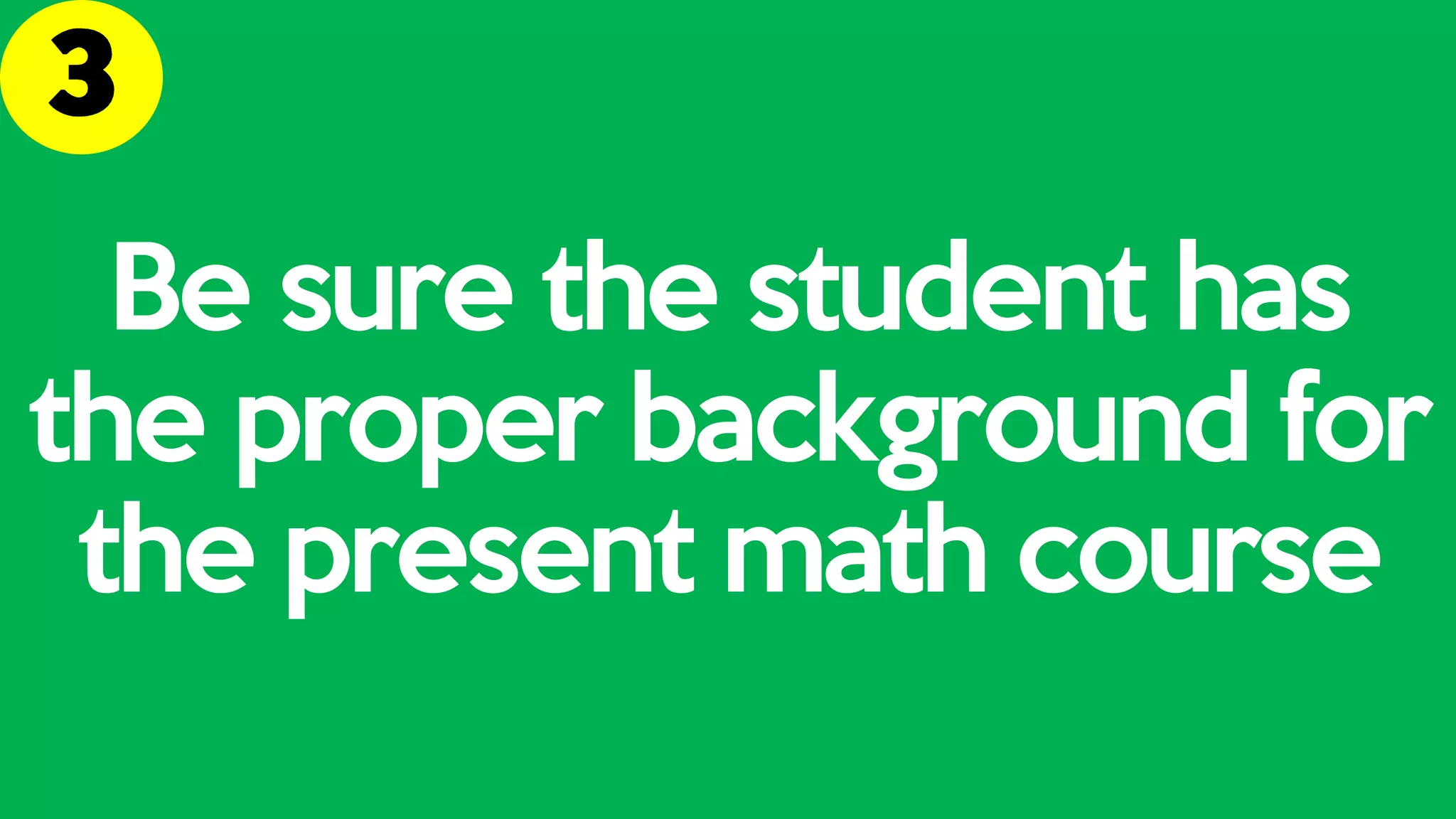 Be sure the student has
the proper background for
the present math course
 