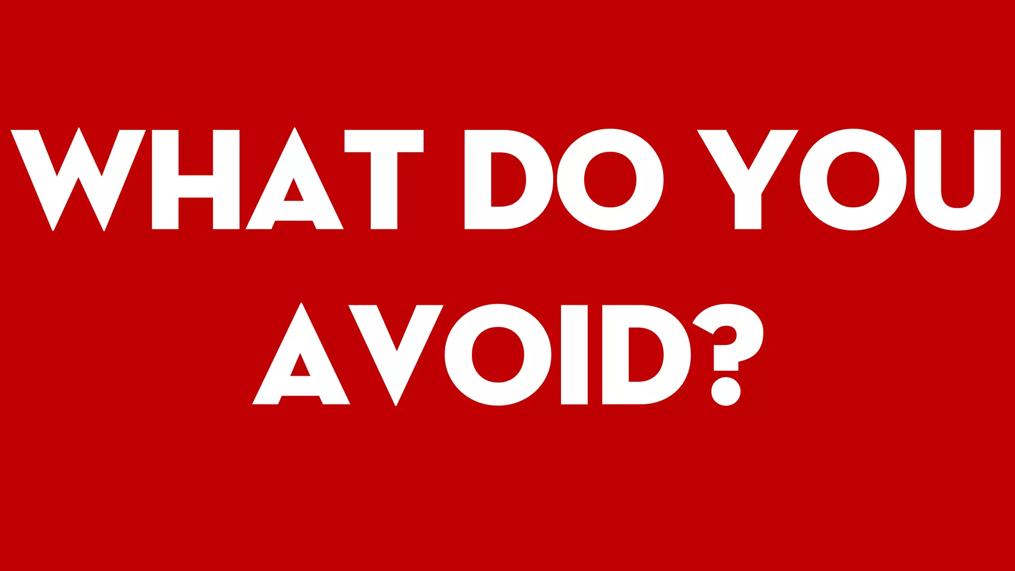 What do you
avoid?
 