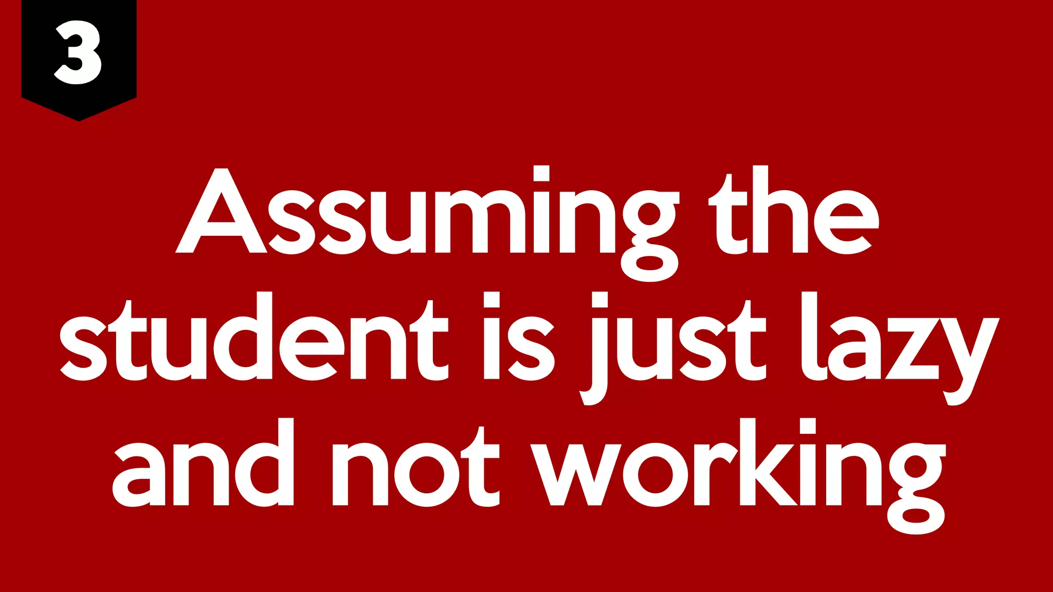 Assuming the
student is just lazy
and not working
 