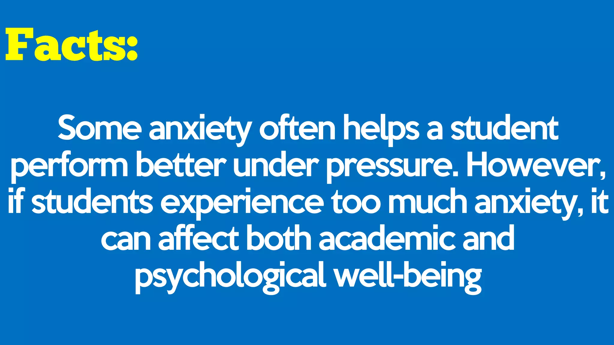 Some anxiety often helps a student
perform better under pressure. However,
if students experience too much anxiety, it
can affect both academic and
psychological well-being
 
