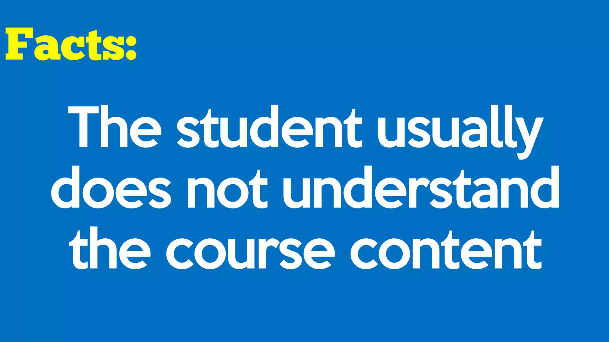 The student usually
does not understand
the course content
 