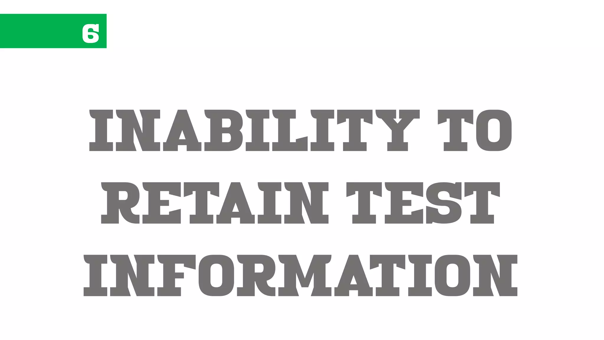 6
inability to
retain test
information
 