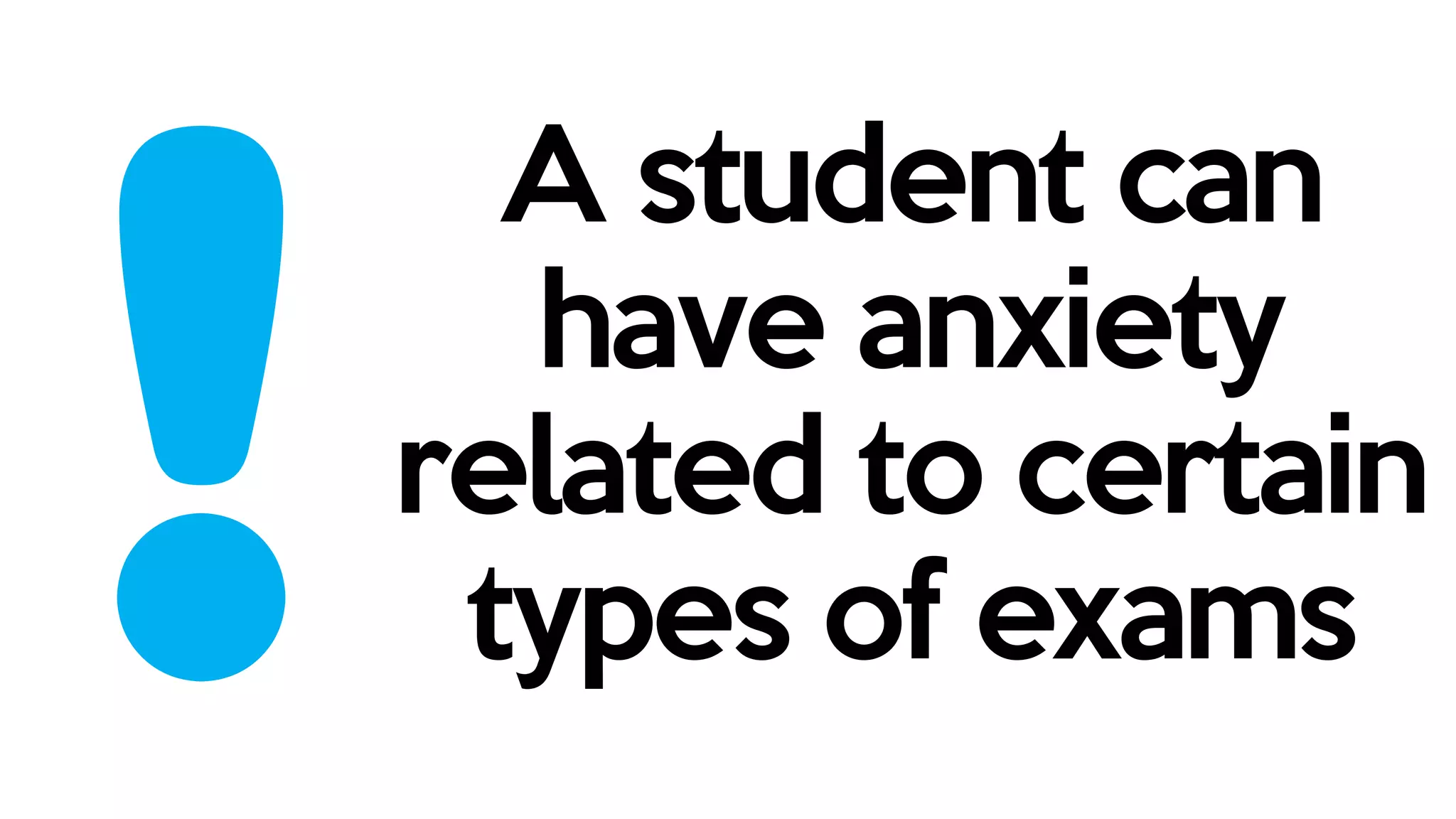 A student can
have anxiety
related to certain
types of exams
 