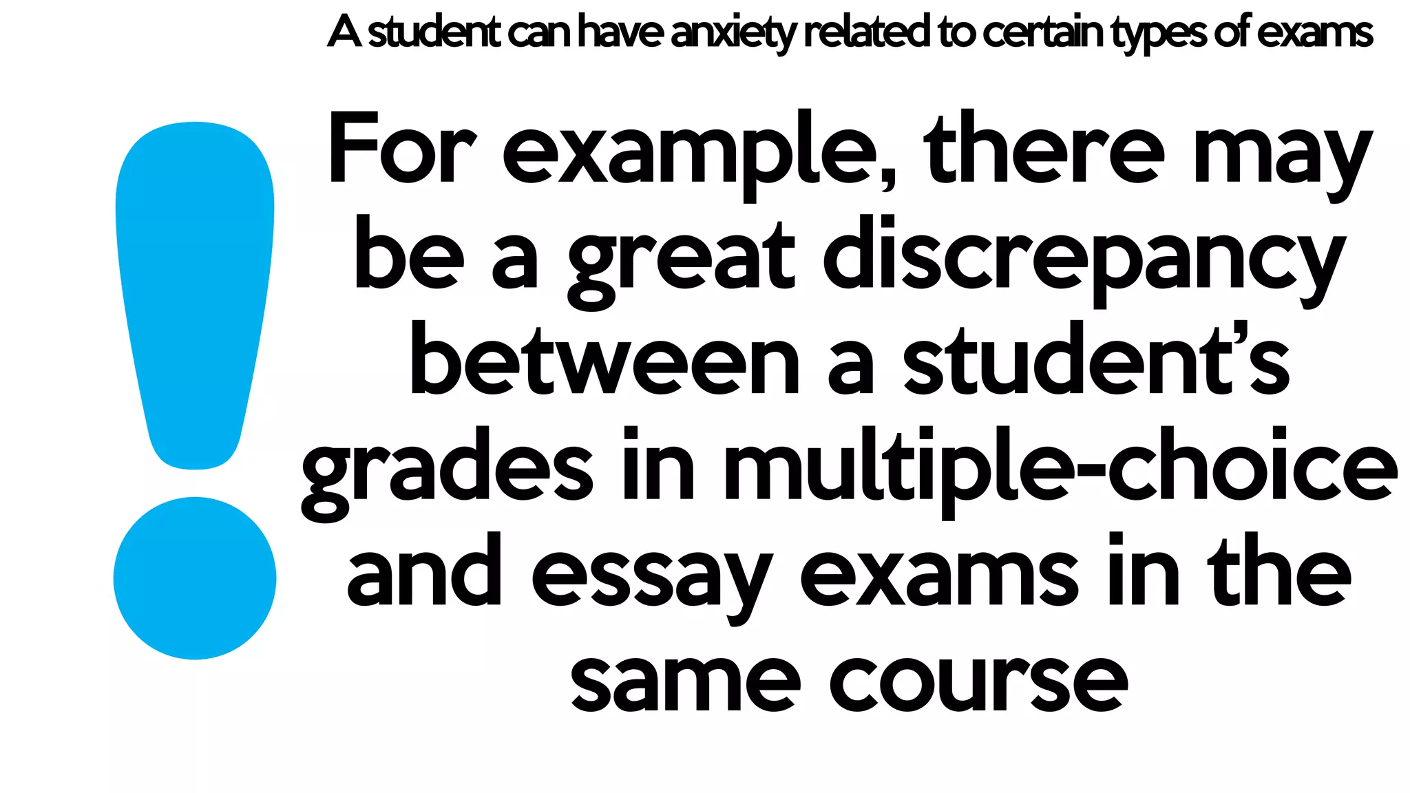 Astudentcanhaveanxietyrelatedtocertaintypesofexams
For example, there may
be a great discrepancy
between a student’s
grades in multiple-choice
and essay exams in the
same course
 