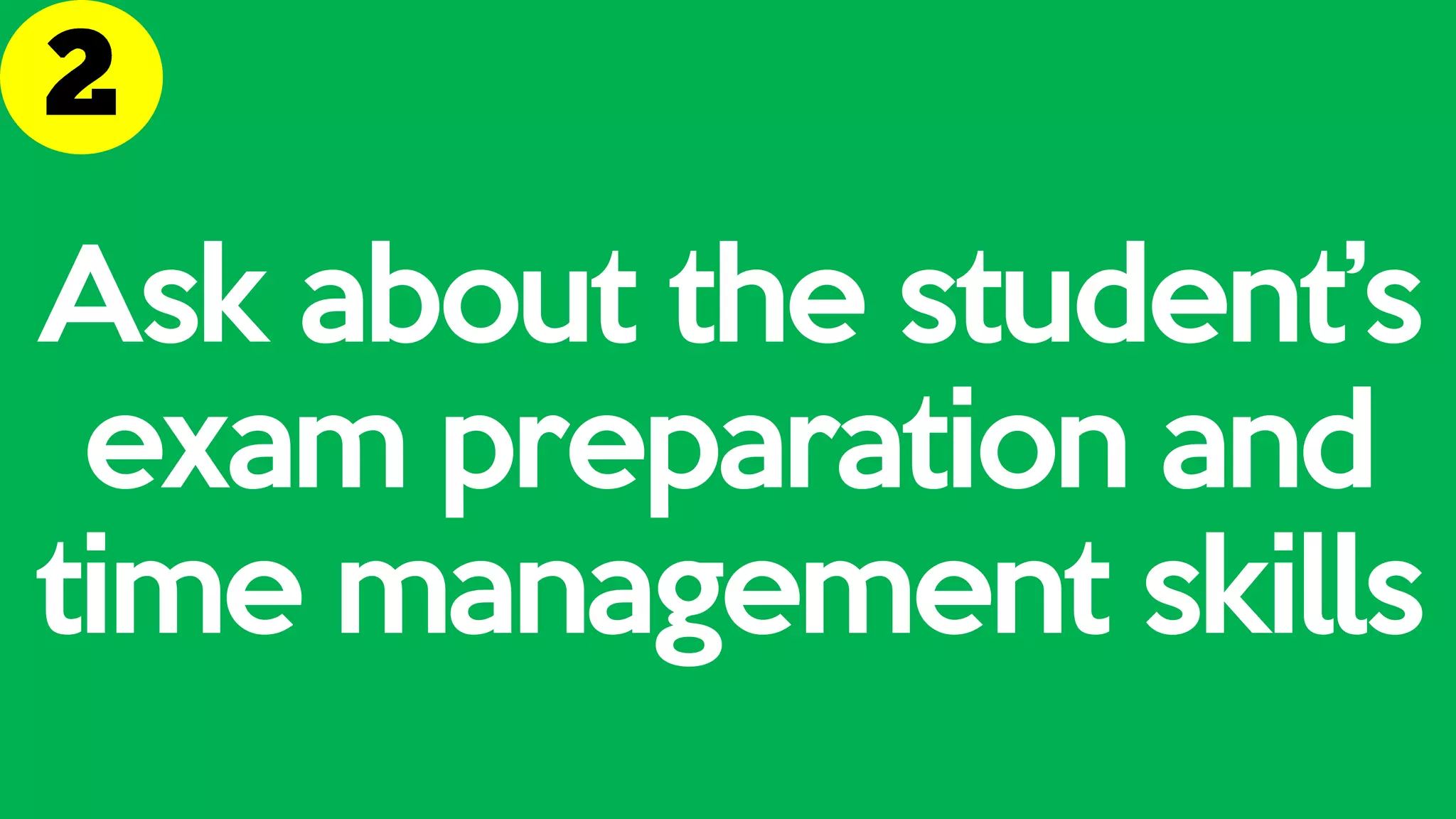 Ask about the student’s
exam preparation and
time management skills
 